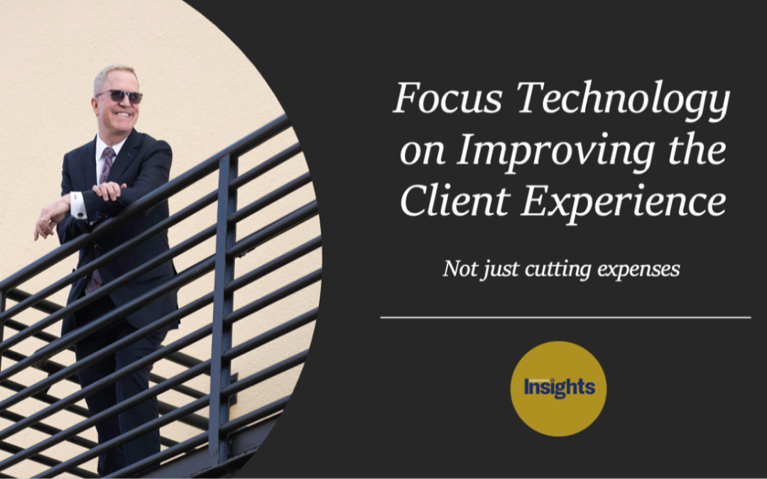 Focus Technology on Improving the Client Experience… Not Just Cutting Expenses